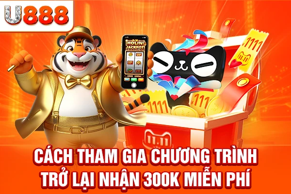 Cách tham gia chương trình Trở lại nhận 300K miễn phí