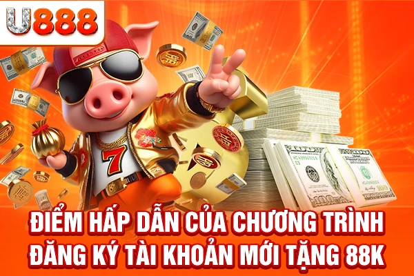 Điểm hấp dẫn của chương trình đăng ký tài khoản mới tặng 88k