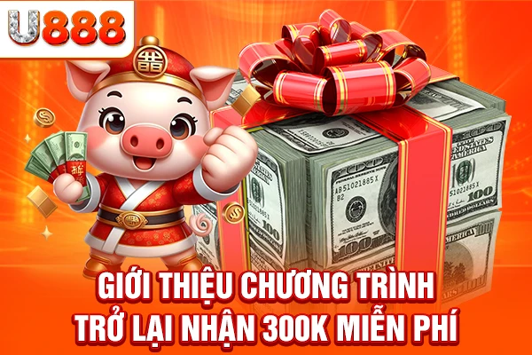 Giới thiệu chương trình Trở lại nhận 300k miễn phí