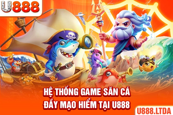 Hệ thống game săn cá đầy mạo hiểm tại U888